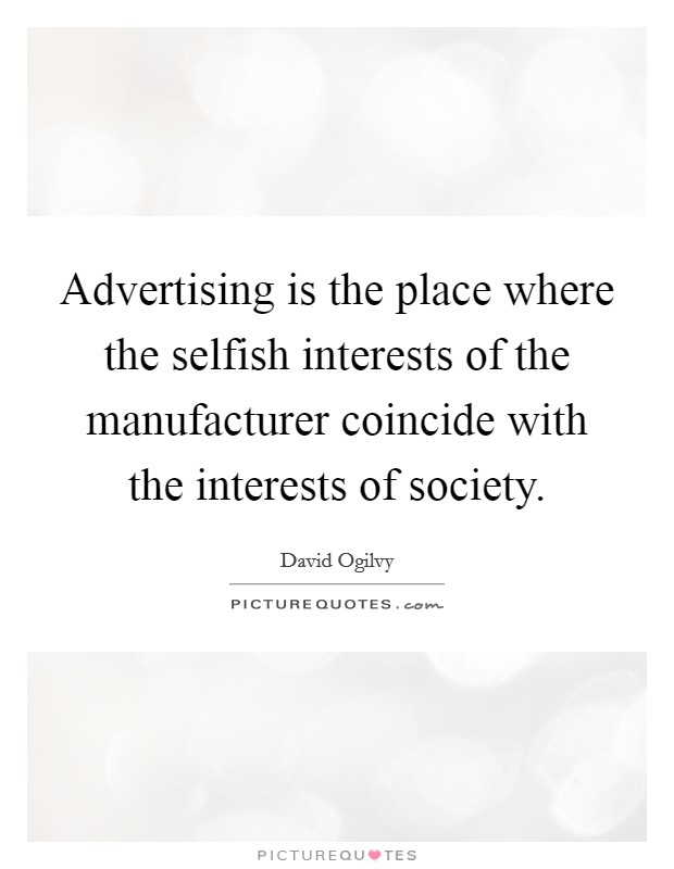 Advertising is the place where the selfish interests of the manufacturer coincide with the interests of society. Picture Quote #1