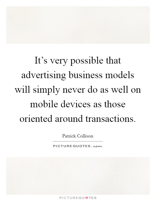 It's very possible that advertising business models will simply never do as well on mobile devices as those oriented around transactions. Picture Quote #1