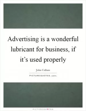 Advertising is a wonderful lubricant for business, if it’s used properly Picture Quote #1