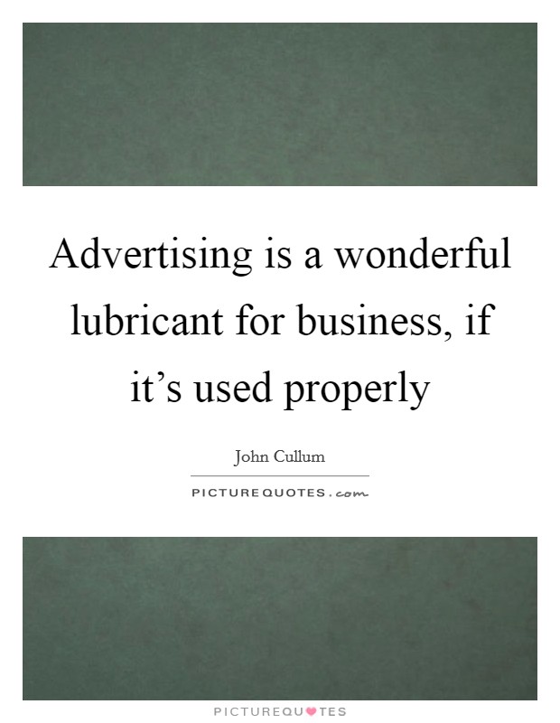 Advertising is a wonderful lubricant for business, if it's used properly Picture Quote #1