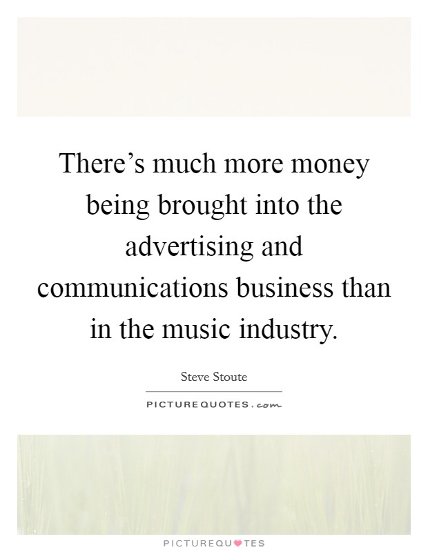 There's much more money being brought into the advertising and communications business than in the music industry. Picture Quote #1