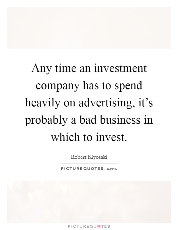 Any time an investment company has to spend heavily on advertising, it's probably a bad business in which to invest. Picture Quote #1