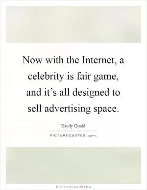 Now with the Internet, a celebrity is fair game, and it’s all designed to sell advertising space Picture Quote #1