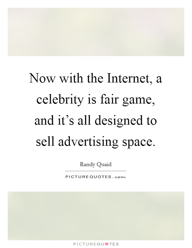 Now with the Internet, a celebrity is fair game, and it's all designed to sell advertising space. Picture Quote #1