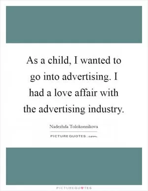 As a child, I wanted to go into advertising. I had a love affair with the advertising industry Picture Quote #1