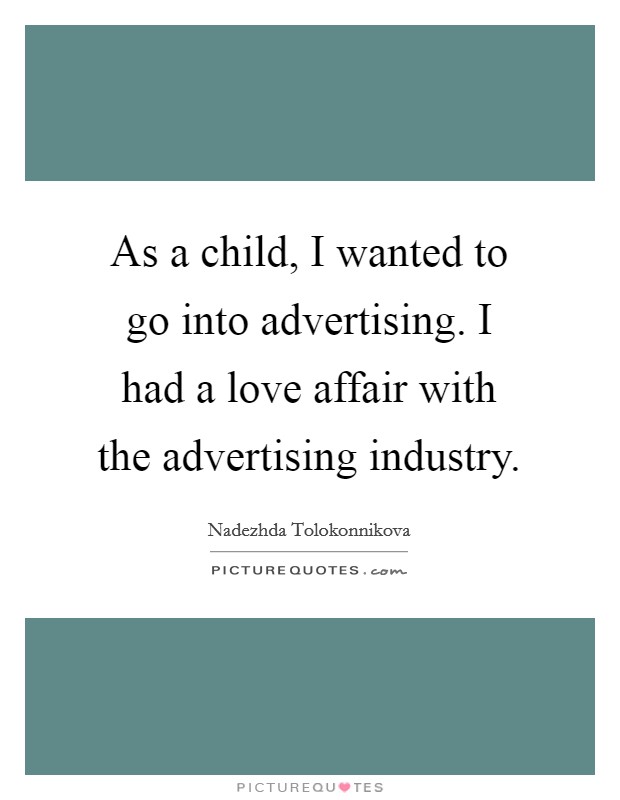 As a child, I wanted to go into advertising. I had a love affair with the advertising industry. Picture Quote #1