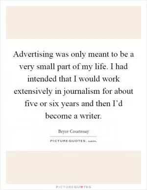 Advertising was only meant to be a very small part of my life. I had intended that I would work extensively in journalism for about five or six years and then I’d become a writer Picture Quote #1