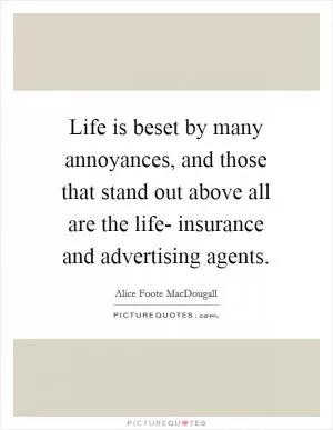 Life is beset by many annoyances, and those that stand out above all are the life- insurance and advertising agents Picture Quote #1