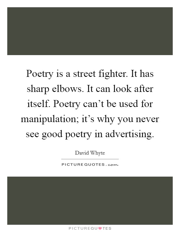 Poetry is a street fighter. It has sharp elbows. It can look after itself. Poetry can't be used for manipulation; it's why you never see good poetry in advertising. Picture Quote #1