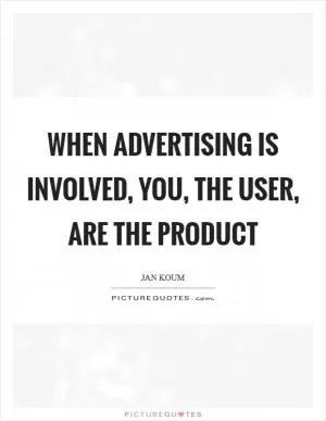 When advertising is involved, you, the user, are the product Picture Quote #1
