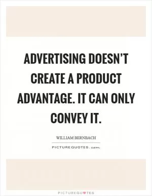 Advertising doesn’t create a product advantage. It can only convey it Picture Quote #1