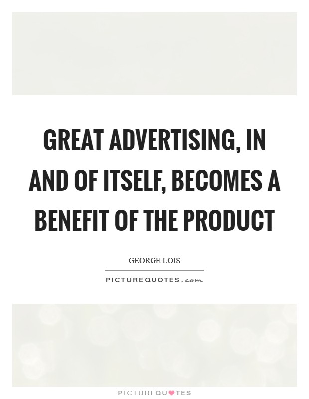 Great advertising, in and of itself, becomes a benefit of the product Picture Quote #1