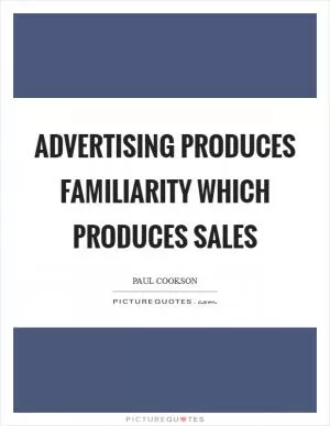 Advertising produces familiarity which produces sales Picture Quote #1