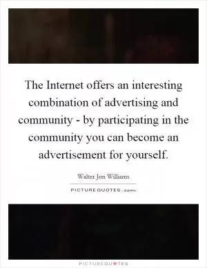The Internet offers an interesting combination of advertising and community - by participating in the community you can become an advertisement for yourself Picture Quote #1