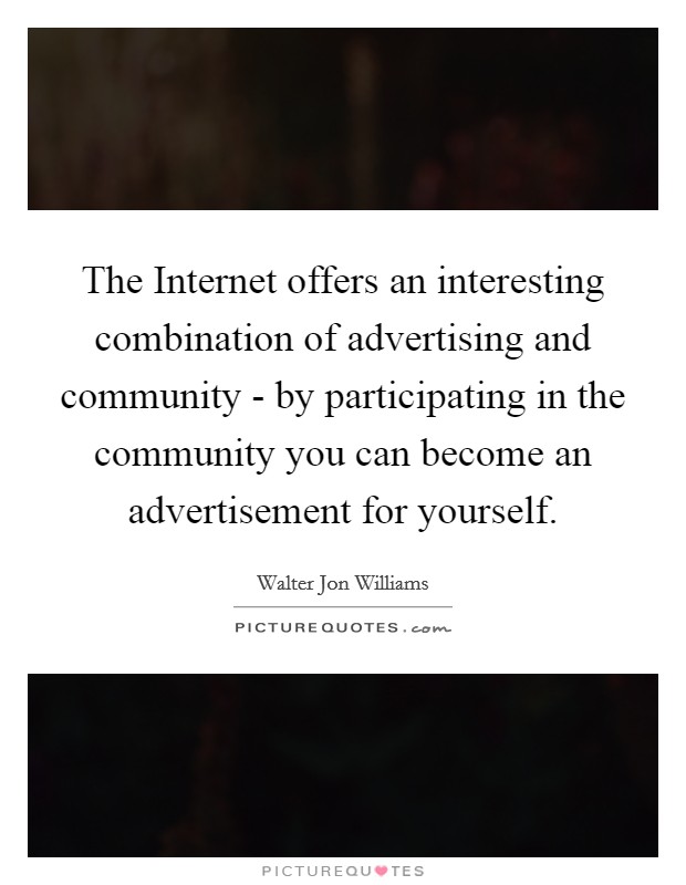 The Internet offers an interesting combination of advertising and community - by participating in the community you can become an advertisement for yourself. Picture Quote #1
