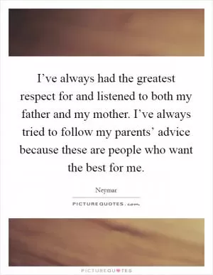 I’ve always had the greatest respect for and listened to both my father and my mother. I’ve always tried to follow my parents’ advice because these are people who want the best for me Picture Quote #1