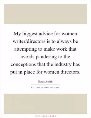 My biggest advice for women writer/directors is to always be attempting to make work that avoids pandering to the conceptions that the industry has put in place for women directors Picture Quote #1