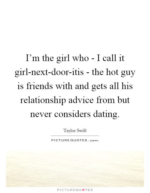 I'm the girl who - I call it girl-next-door-itis - the hot guy is friends with and gets all his relationship advice from but never considers dating. Picture Quote #1