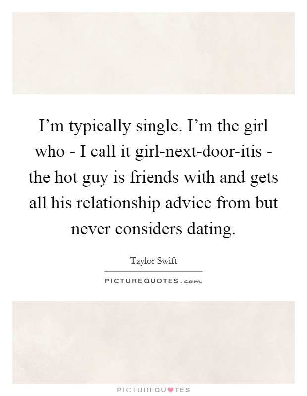 I'm typically single. I'm the girl who - I call it girl-next-door-itis - the hot guy is friends with and gets all his relationship advice from but never considers dating. Picture Quote #1