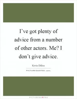 I’ve got plenty of advice from a number of other actors. Me? I don’t give advice Picture Quote #1