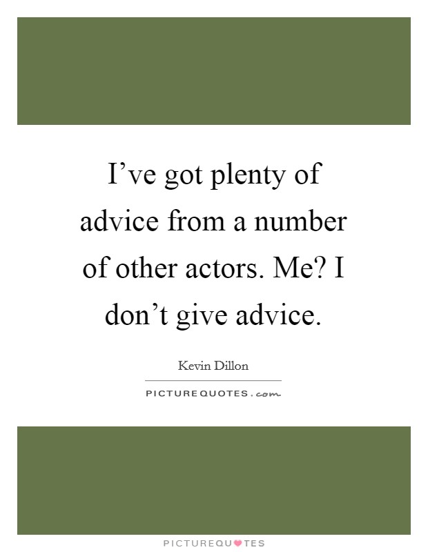 I've got plenty of advice from a number of other actors. Me? I don't give advice. Picture Quote #1