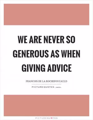 We are never so generous as when giving advice Picture Quote #1