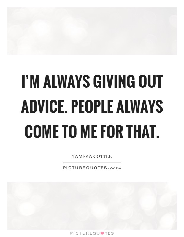 I'm always giving out advice. People always come to me for that. Picture Quote #1