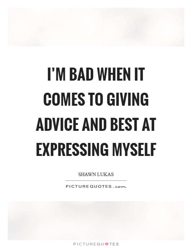 I'm bad when it comes to giving advice and best at expressing myself Picture Quote #1