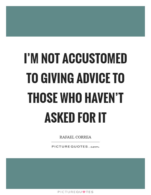 I'm not accustomed to giving advice to those who haven't asked for it Picture Quote #1