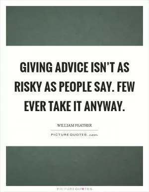 Giving advice isn’t as risky as people say. Few ever take it anyway Picture Quote #1