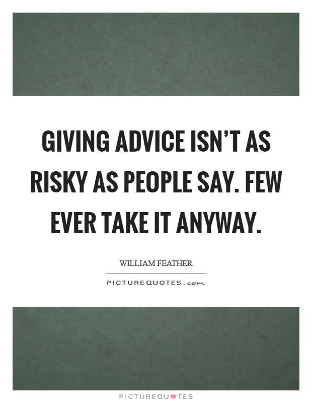 Giving advice isn't as risky as people say. Few ever take it anyway. Picture Quote #1
