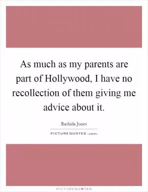 As much as my parents are part of Hollywood, I have no recollection of them giving me advice about it Picture Quote #1