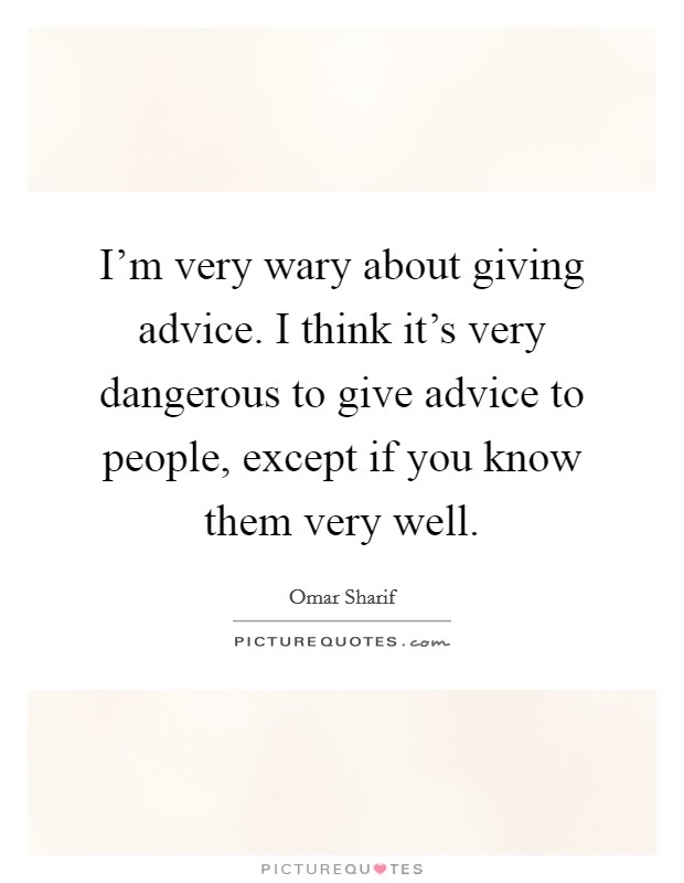 I'm very wary about giving advice. I think it's very dangerous to give advice to people, except if you know them very well. Picture Quote #1