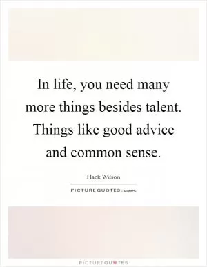In life, you need many more things besides talent. Things like good advice and common sense Picture Quote #1