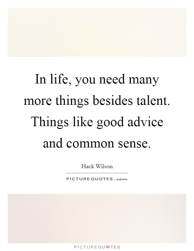In life, you need many more things besides talent. Things like good advice and common sense. Picture Quote #1