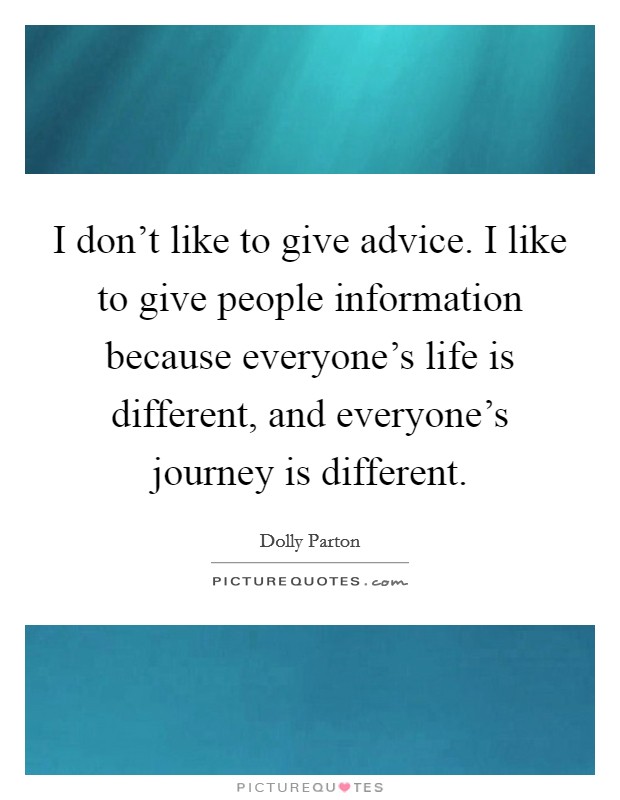 I don't like to give advice. I like to give people information because everyone's life is different, and everyone's journey is different. Picture Quote #1