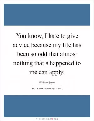 You know, I hate to give advice because my life has been so odd that almost nothing that’s happened to me can apply Picture Quote #1