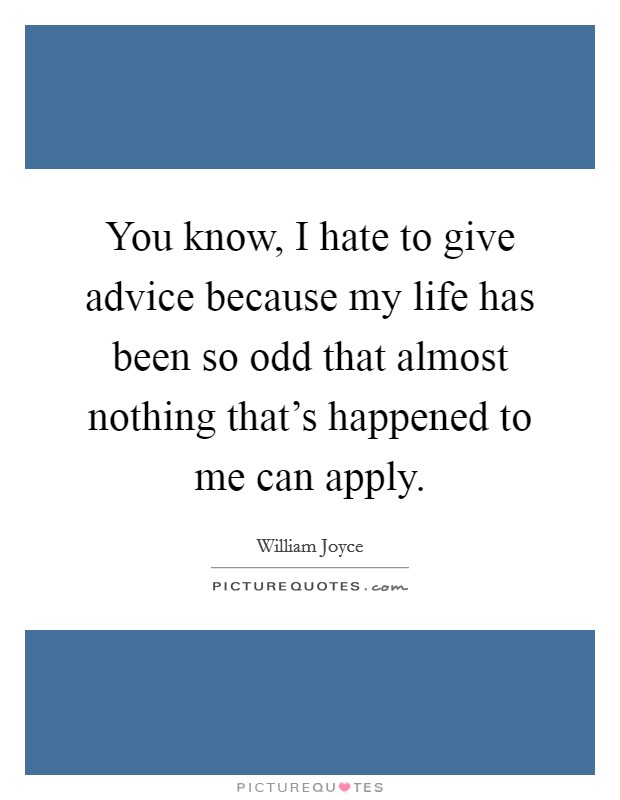 You know, I hate to give advice because my life has been so odd that almost nothing that's happened to me can apply. Picture Quote #1