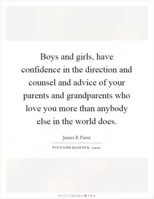 Boys and girls, have confidence in the direction and counsel and advice of your parents and grandparents who love you more than anybody else in the world does Picture Quote #1
