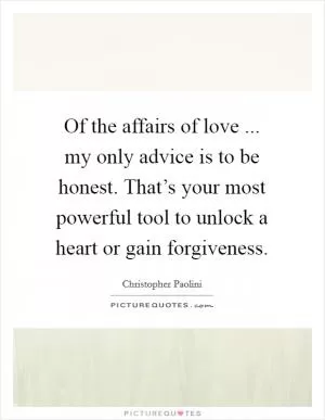 Of the affairs of love ... my only advice is to be honest. That’s your most powerful tool to unlock a heart or gain forgiveness Picture Quote #1