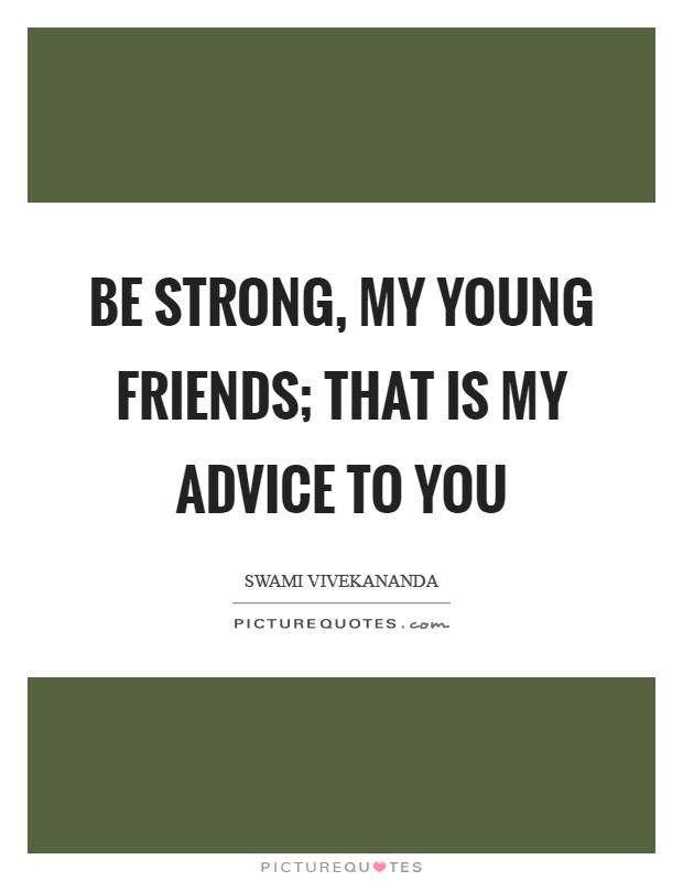 Be strong, my young friends; that is my advice to you Picture Quote #1