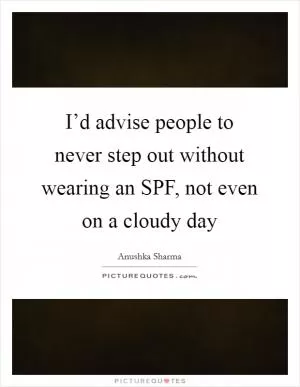 I’d advise people to never step out without wearing an SPF, not even on a cloudy day Picture Quote #1