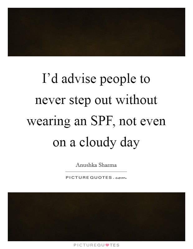 I'd advise people to never step out without wearing an SPF, not even on a cloudy day Picture Quote #1