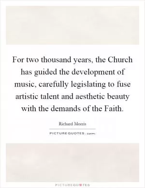 For two thousand years, the Church has guided the development of music, carefully legislating to fuse artistic talent and aesthetic beauty with the demands of the Faith Picture Quote #1
