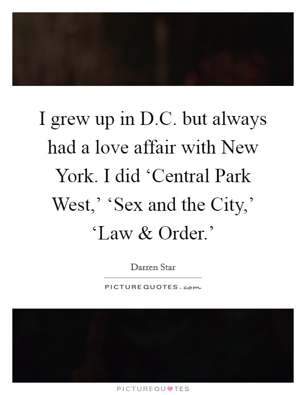 I grew up in D.C. but always had a love affair with New York. I did ‘Central Park West,' ‘Sex and the City,' ‘Law and Order.' Picture Quote #1