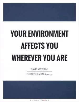 Your environment affects you wherever you are Picture Quote #1