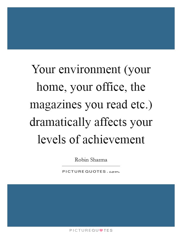 Your environment (your home, your office, the magazines you read etc.) dramatically affects your levels of achievement Picture Quote #1