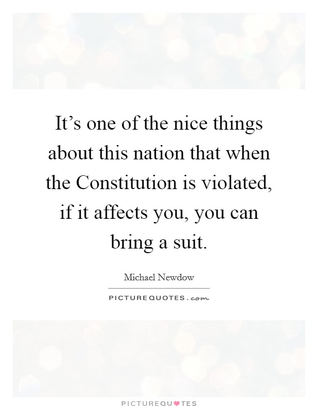 It's one of the nice things about this nation that when the Constitution is violated, if it affects you, you can bring a suit. Picture Quote #1