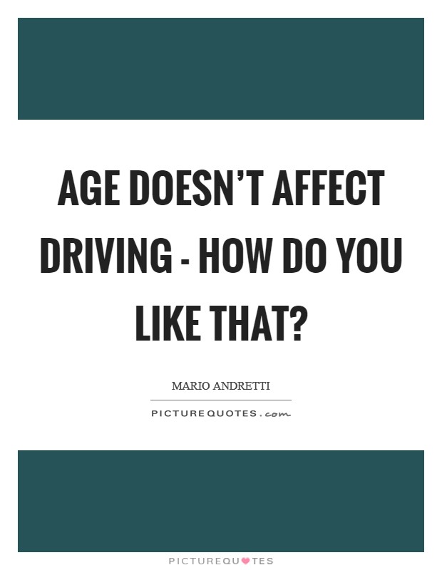 Age doesn't affect driving - how do you like that? Picture Quote #1