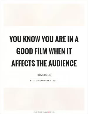 You know you are in a good film when it affects the audience Picture Quote #1